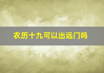 农历十九可以出远门吗