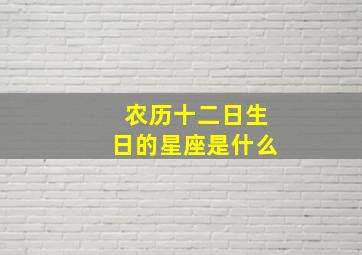 农历十二日生日的星座是什么