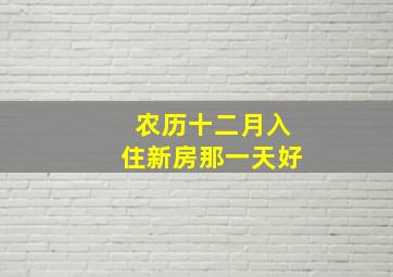 农历十二月入住新房那一天好