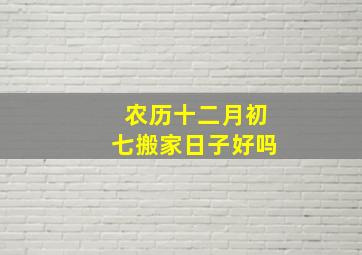 农历十二月初七搬家日子好吗