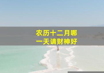 农历十二月哪一天请财神好