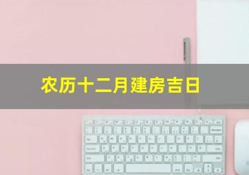 农历十二月建房吉日