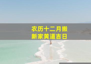 农历十二月搬新家黄道吉日