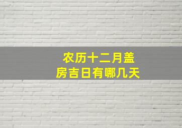 农历十二月盖房吉日有哪几天