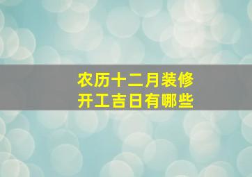 农历十二月装修开工吉日有哪些