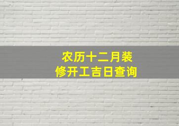 农历十二月装修开工吉日查询