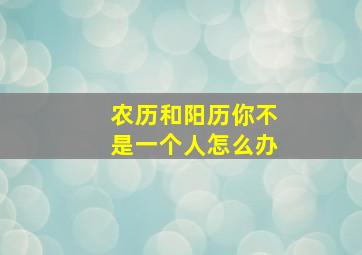 农历和阳历你不是一个人怎么办