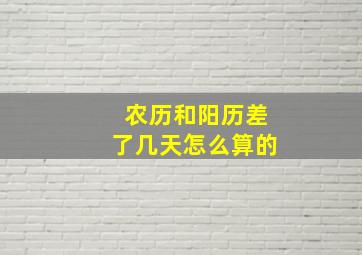 农历和阳历差了几天怎么算的