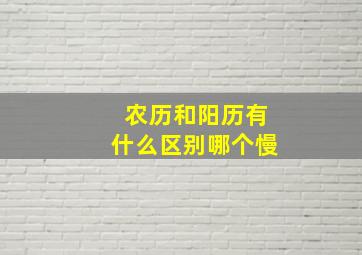 农历和阳历有什么区别哪个慢