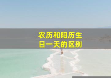 农历和阳历生日一天的区别