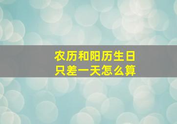 农历和阳历生日只差一天怎么算