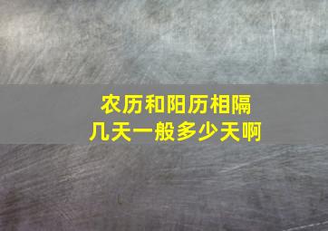 农历和阳历相隔几天一般多少天啊