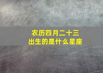 农历四月二十三出生的是什么星座