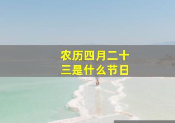 农历四月二十三是什么节日