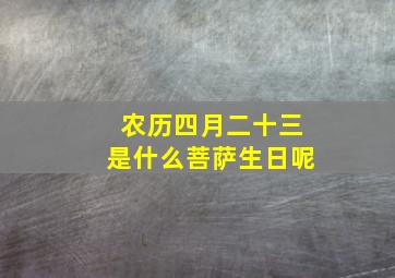 农历四月二十三是什么菩萨生日呢