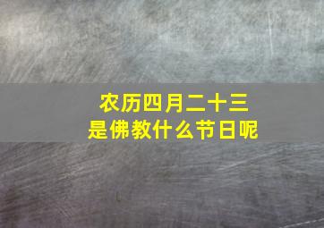 农历四月二十三是佛教什么节日呢