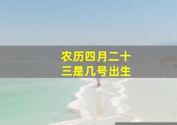 农历四月二十三是几号出生