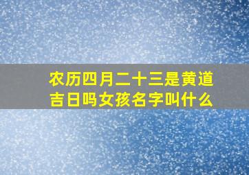 农历四月二十三是黄道吉日吗女孩名字叫什么