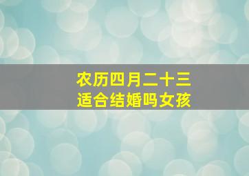 农历四月二十三适合结婚吗女孩