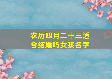 农历四月二十三适合结婚吗女孩名字