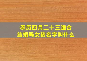 农历四月二十三适合结婚吗女孩名字叫什么