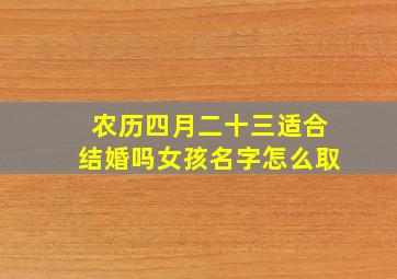 农历四月二十三适合结婚吗女孩名字怎么取