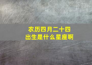 农历四月二十四出生是什么星座啊