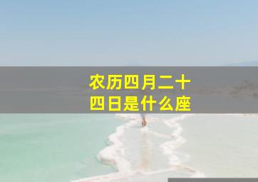 农历四月二十四日是什么座