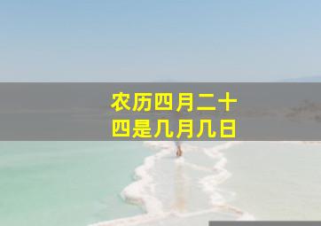 农历四月二十四是几月几日