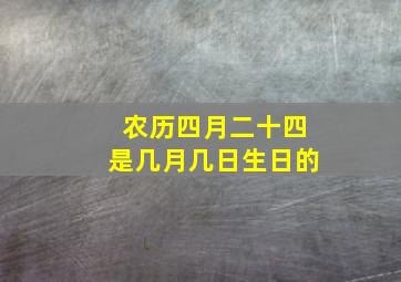 农历四月二十四是几月几日生日的