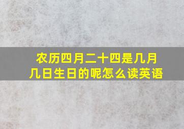 农历四月二十四是几月几日生日的呢怎么读英语