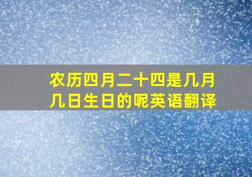 农历四月二十四是几月几日生日的呢英语翻译