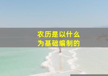 农历是以什么为基础编制的