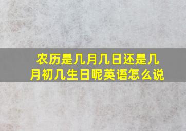 农历是几月几日还是几月初几生日呢英语怎么说