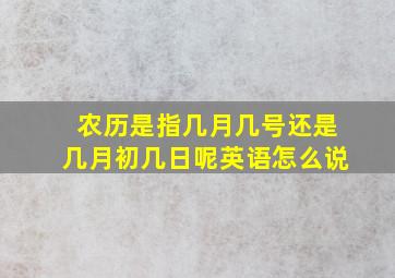 农历是指几月几号还是几月初几日呢英语怎么说