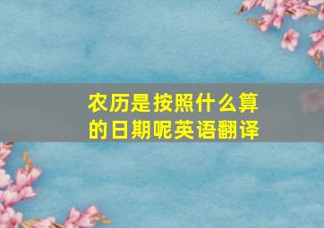 农历是按照什么算的日期呢英语翻译