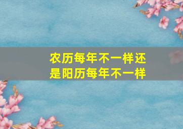 农历每年不一样还是阳历每年不一样