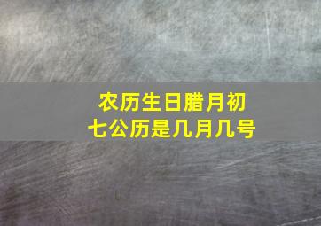 农历生日腊月初七公历是几月几号