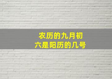 农历的九月初六是阳历的几号