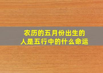 农历的五月份出生的人是五行中的什么命运