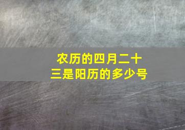 农历的四月二十三是阳历的多少号