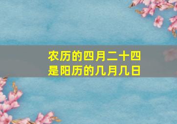 农历的四月二十四是阳历的几月几日