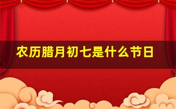 农历腊月初七是什么节日