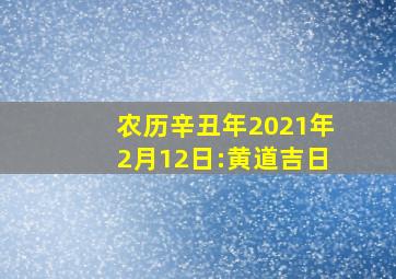 农历辛丑年2021年2月12日:黄道吉日