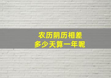 农历阴历相差多少天算一年呢