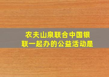 农夫山泉联合中国银联一起办的公益活动是