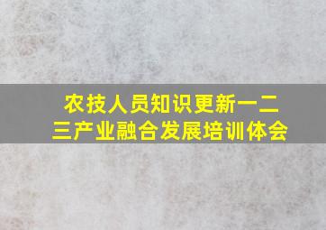 农技人员知识更新一二三产业融合发展培训体会