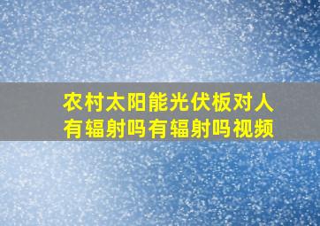 农村太阳能光伏板对人有辐射吗有辐射吗视频