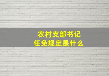 农村支部书记任免规定是什么