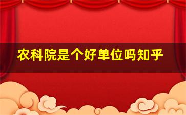 农科院是个好单位吗知乎